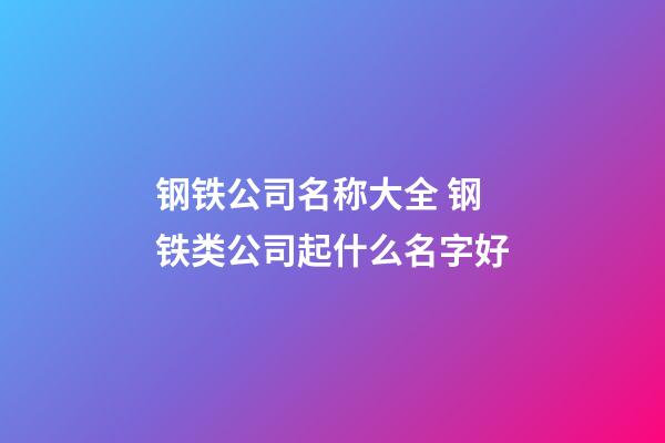 钢铁公司名称大全 钢铁类公司起什么名字好-第1张-公司起名-玄机派